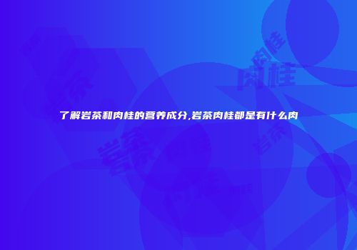 了解岩茶和肉桂的营养成分,岩茶肉桂都是有什么肉