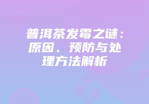 普洱茶发霉之谜：原因、预防与处理方法解析
