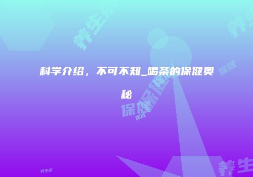 科学介绍，不可不知_喝茶的保健奥秘