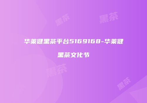 华莱健黑茶平台5169168-华莱健黑茶文化节