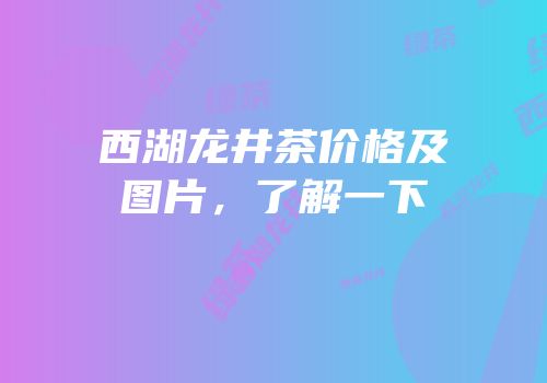 西湖龙井茶价格及图片，了解一下