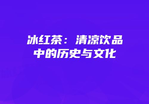 冰红茶：清凉饮品中的历史与文化
