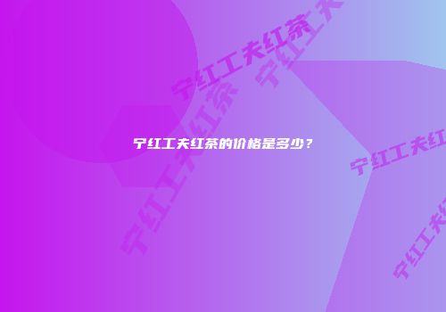 宁红工夫红茶的价格是多少？