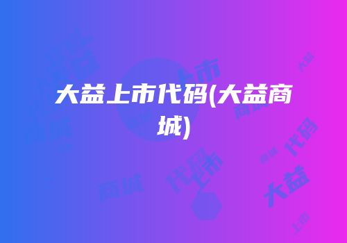 大益上市代码(大益商城)