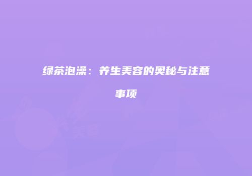 绿茶泡澡：养生美容的奥秘与注意事项