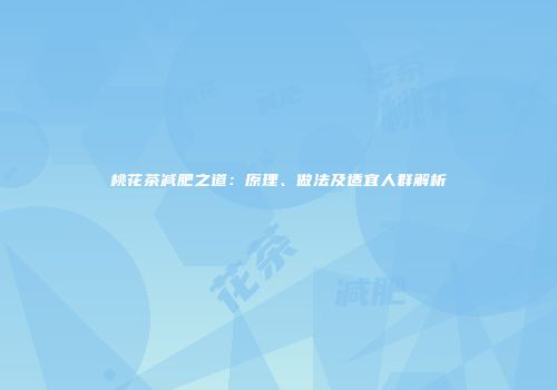 桃花茶减肥之道：原理、做法及适宜人群解析
