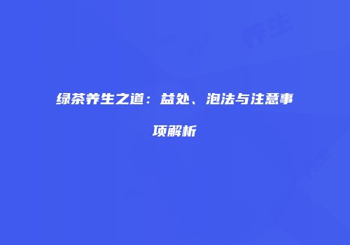 绿茶养生之道：益处、泡法与注意事项解析