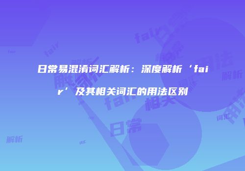 日常易混淆词汇解析：深度解析‘fair’及其相关词汇的用法区别