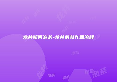 龙井如何泡茶-龙井的制作和流程