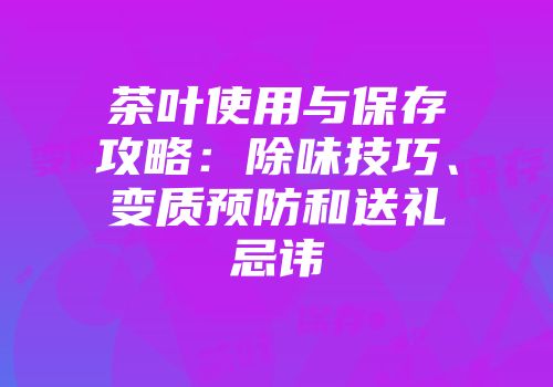 茶叶使用与保存攻略：除味技巧、变质预防和送礼忌讳