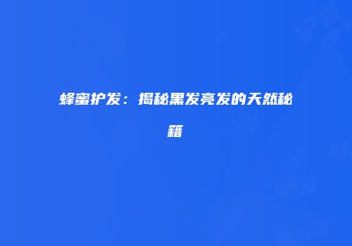 蜂蜜护发：揭秘黑发亮发的天然秘籍