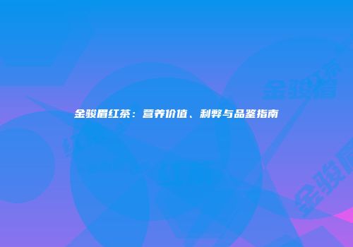 金骏眉红茶：营养价值、利弊与品鉴指南