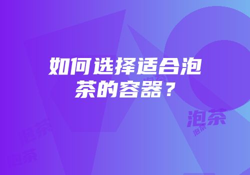 如何选择适合泡茶的容器？