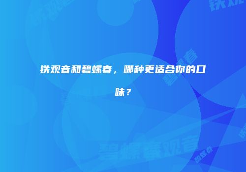 铁观音和碧螺春，哪种更适合你的口味？