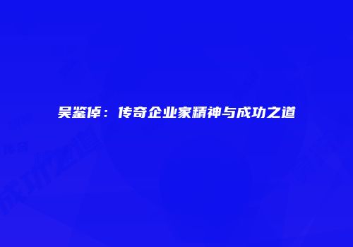 吴鉴倬：传奇企业家精神与成功之道