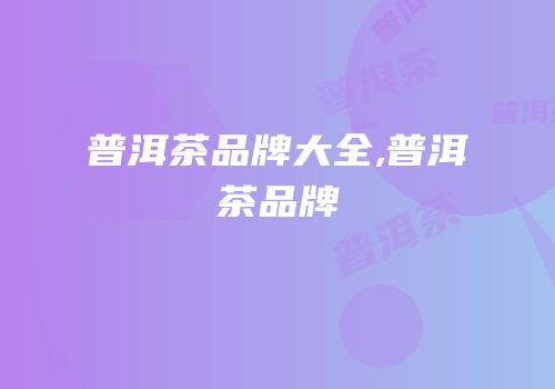 普洱茶品牌大全,普洱茶品牌