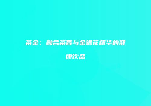 茶金：融合茶香与金银花精华的健康饮品