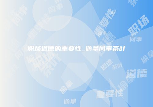 职场道德的重要性_偷拿同事茶叶