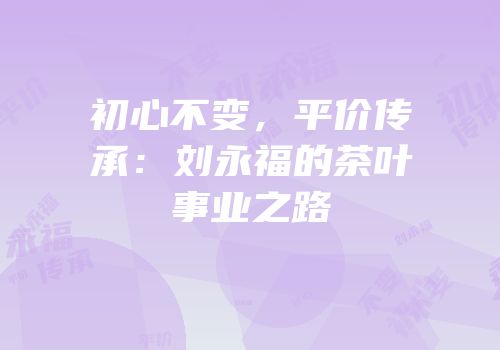 初心不变，平价传承：刘永福的茶叶事业之路