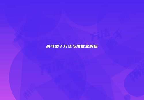 茶叶晒干方法与用途全解析