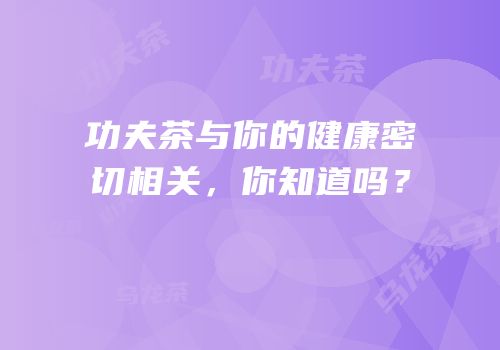 功夫茶与你的健康密切相关，你知道吗？