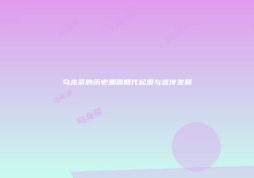 乌龙茶的历史渊源朝代起源与流传发展