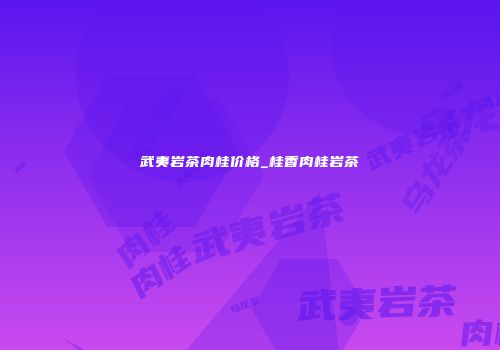 武夷岩茶肉桂价格_桂香肉桂岩茶