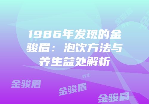 1986年发现的金骏眉：泡饮方法与养生益处解析