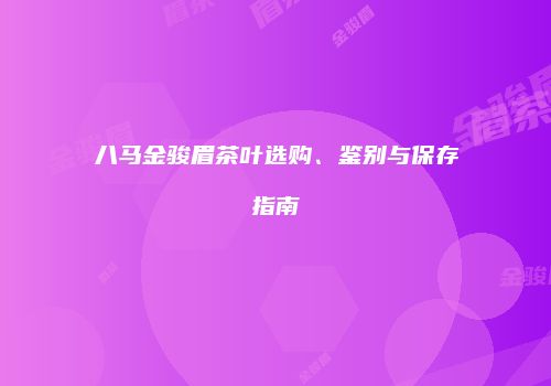 八马金骏眉茶叶选购、鉴别与保存指南
