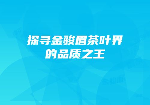 探寻金骏眉茶叶界的品质之王