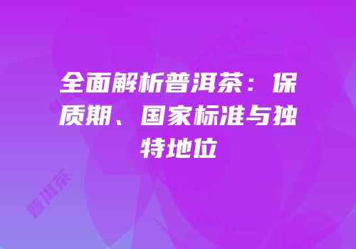 全面解析普洱茶：保质期、国家标准与独特地位