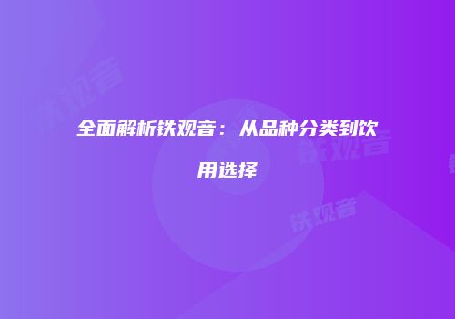 全面解析铁观音：从品种分类到饮用选择