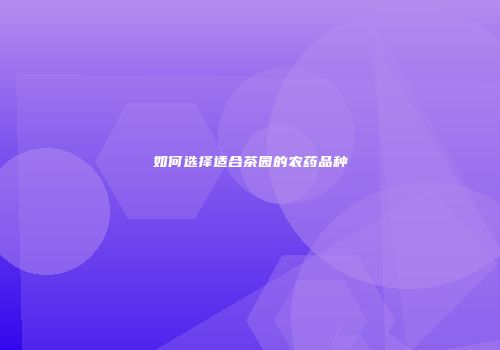 如何选择适合茶园的农药品种
