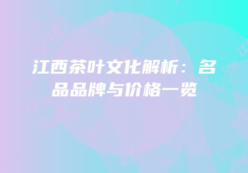 江西茶叶文化解析：名品品牌与价格一览
