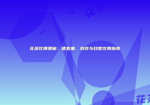 花茶饮用奥秘：适宜量、功效与日常饮用指南