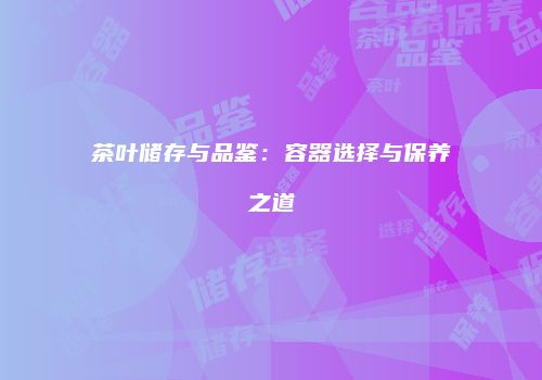 茶叶储存与品鉴：容器选择与保养之道