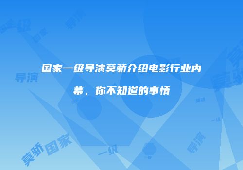 国家一级导演莫骄介绍电影行业内幕，你不知道的事情
