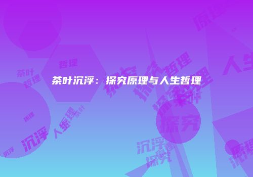 茶叶沉浮：探究原理与人生哲理