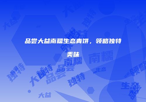 品尝大益南糯生态青饼，领略独特美味