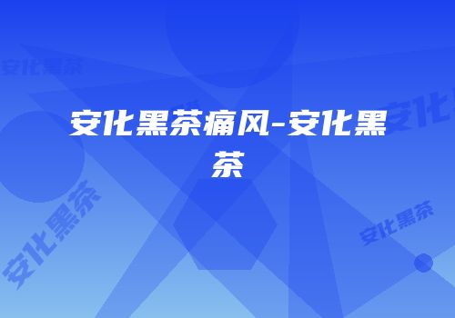 安化黑茶痛风-安化黑茶