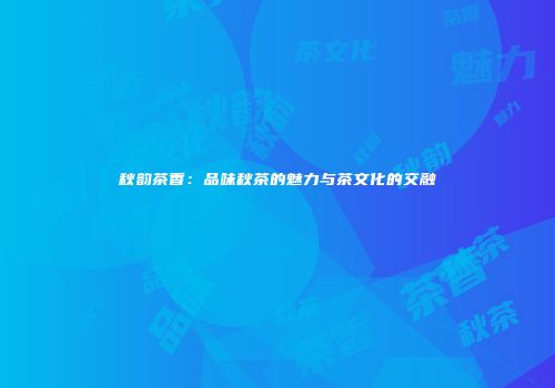 秋韵茶香：品味秋茶的魅力与茶文化的交融