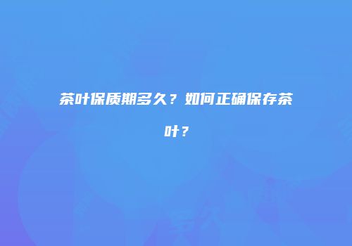 茶叶保质期多久？如何正确保存茶叶？