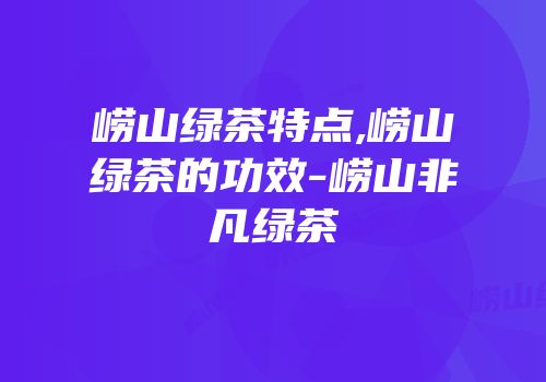 崂山绿茶特点,崂山绿茶的功效-崂山非凡绿茶