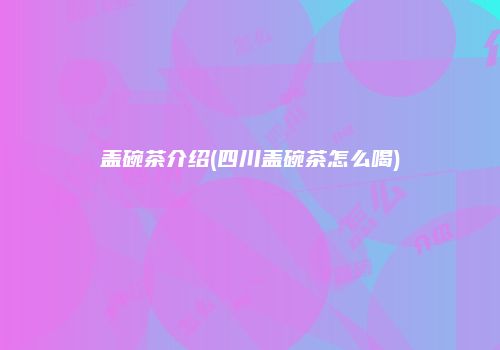 盖碗茶介绍(四川盖碗茶怎么喝)