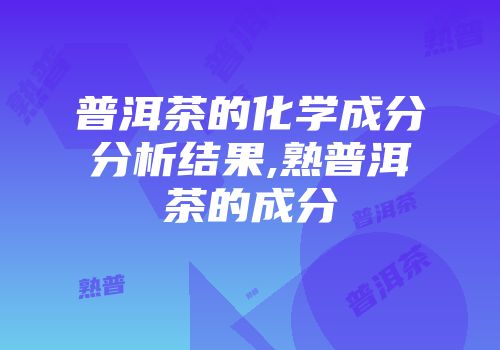 普洱茶的化学成分分析结果,熟普洱茶的成分