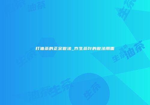 打油茶的正宗做法_炸生茶叶的做法用面