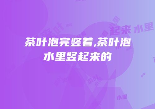 茶叶泡完竖着,茶叶泡水里竖起来的