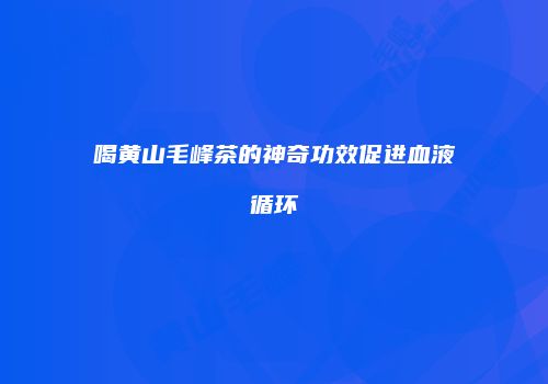 喝黄山毛峰茶的神奇功效促进血液循环