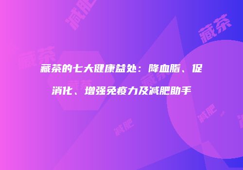 藏茶的七大健康益处：降血脂、促消化、增强免疫力及减肥助手