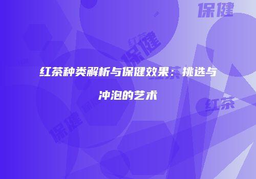 红茶种类解析与保健效果：挑选与冲泡的艺术
